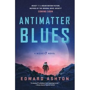 Antimatter Blues: A Mickey7 Novel -- Edward Ashton
